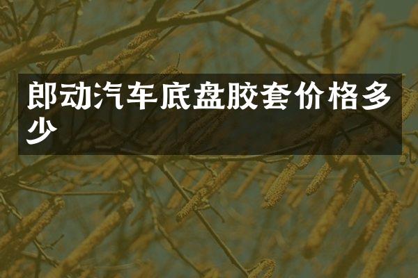 郎动汽车底盘胶套价格多少