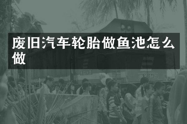 废旧汽车轮胎做鱼池怎么做