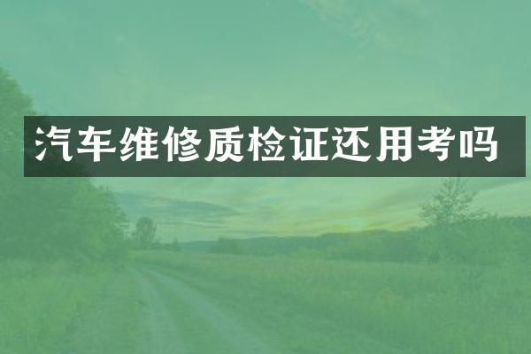 汽车维修质检证还用考吗