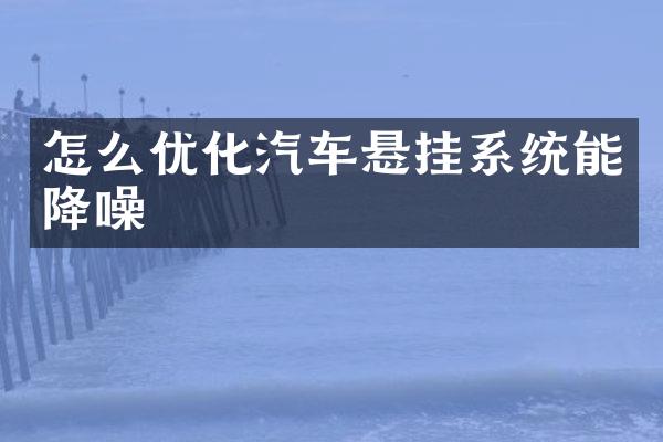 怎么优化汽车悬挂系统能降噪