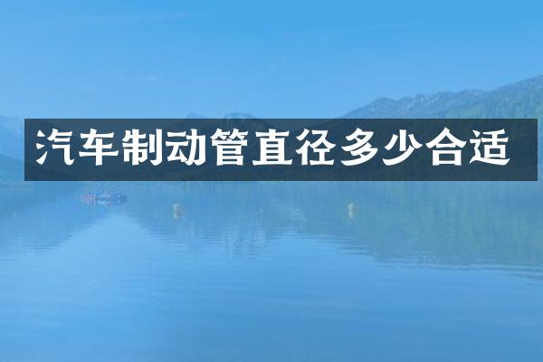 汽车制动管直径多少合适