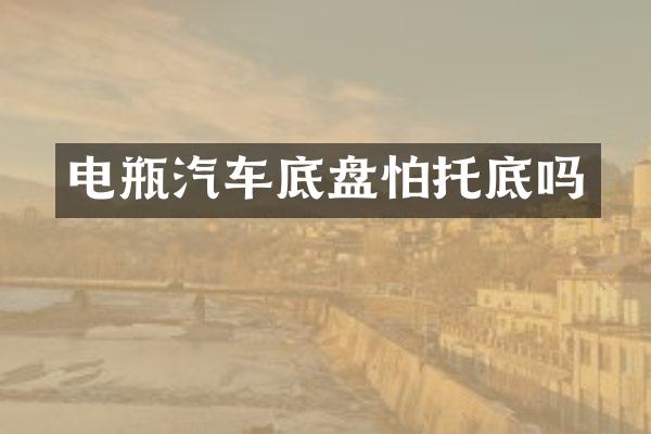 电瓶汽车底盘怕托底吗