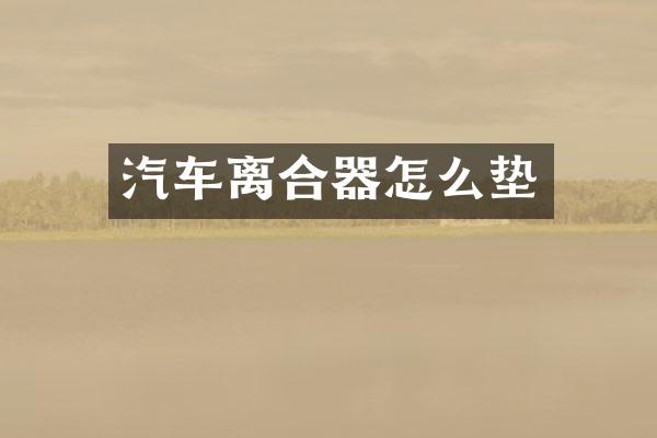 汽车离合器怎么垫