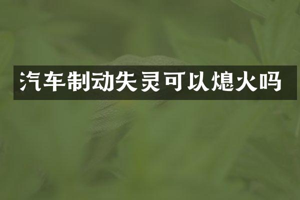 汽车制动失灵可以熄火吗