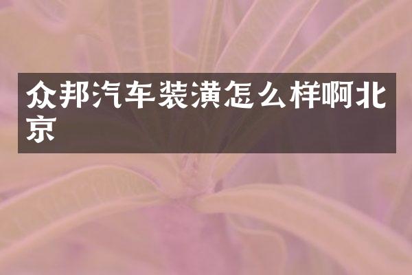 众邦汽车装潢怎么样啊北京