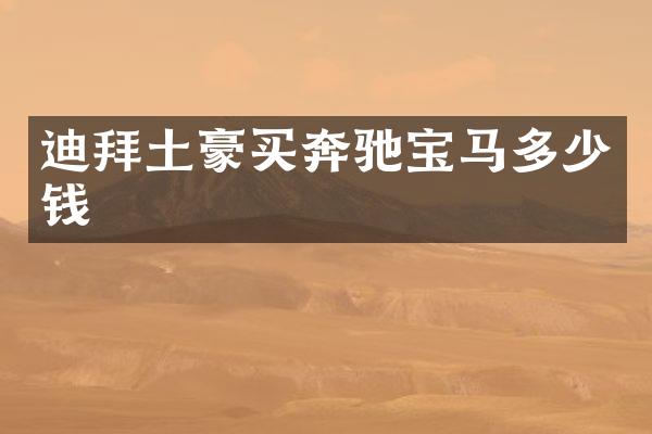 迪拜土豪买奔驰宝马多少钱