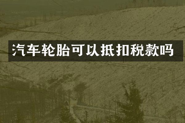 汽车轮胎可以抵扣税款吗