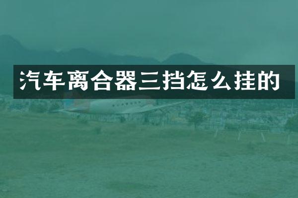 汽车离合器三挡怎么挂的