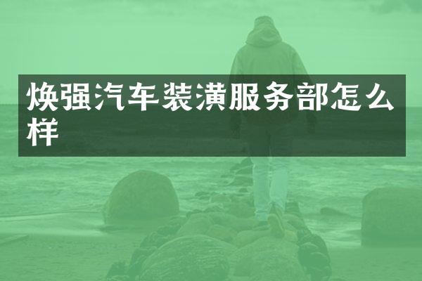 焕强汽车装潢服务部怎么样