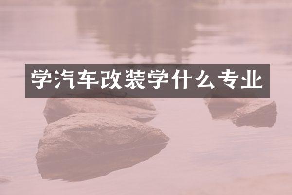 学汽车改装学什么专业