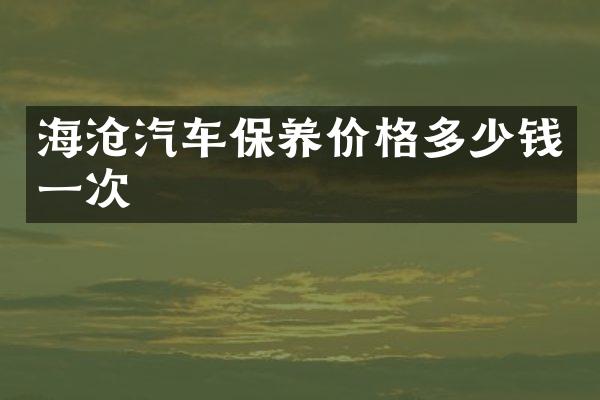 海沧汽车保养价格多少钱一次