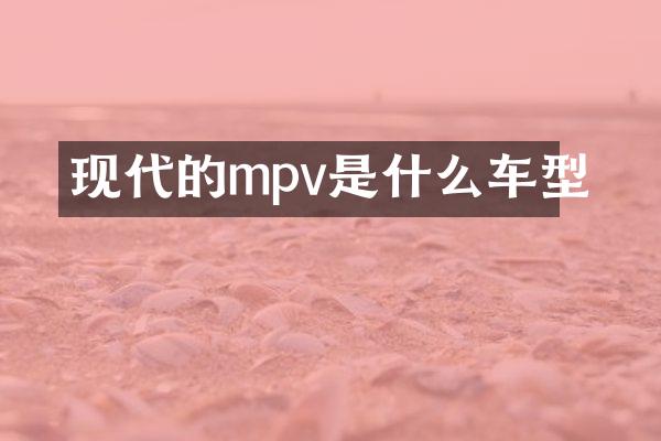 现代的mpv是什么车型
