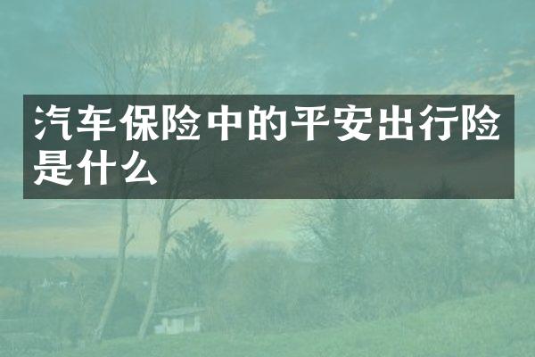 汽车保险中的平安出行险是什么
