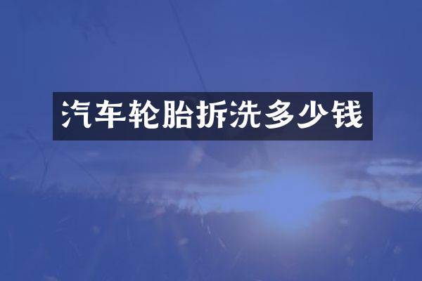 汽车轮胎拆洗多少钱