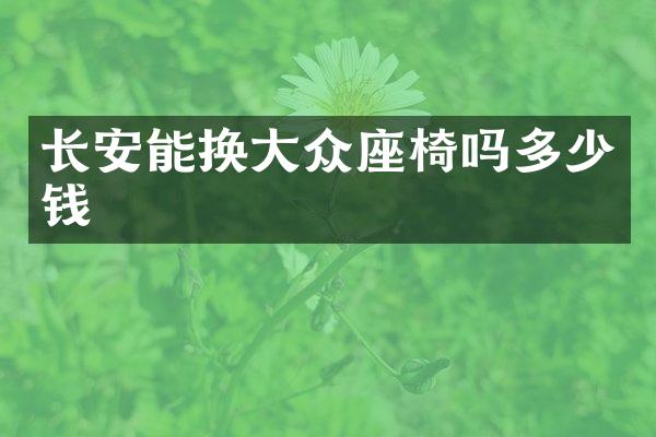长安能换大众座椅吗多少钱
