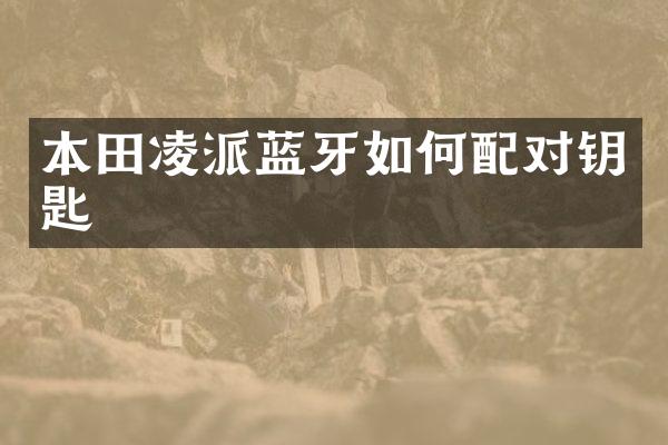 本田凌派蓝牙如何配对钥匙