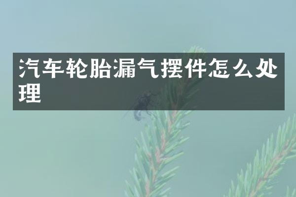 汽车轮胎漏气摆件怎么处理