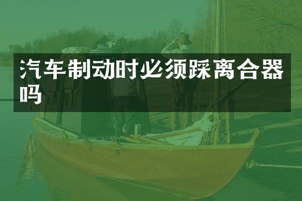 汽车制动时必须踩离合器吗