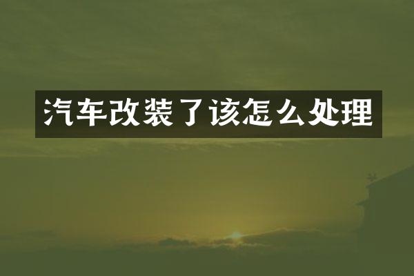 汽车改装了该怎么处理