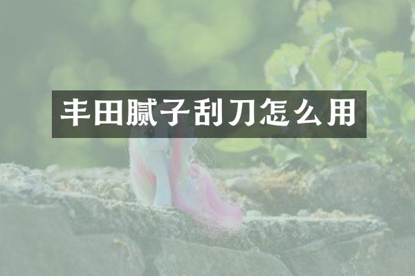 丰田腻子刮刀怎么用
