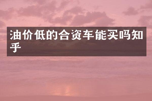 油价低的合资车能买吗知乎
