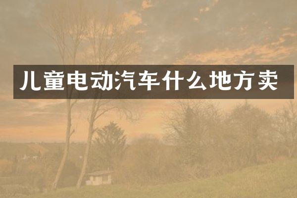 儿童电动汽车什么地方卖