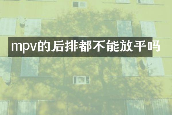 mpv的后排都不能放平吗
