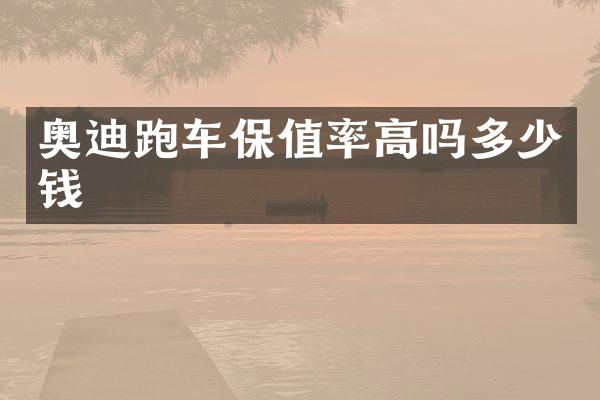 奥迪跑车保值率高吗多少钱