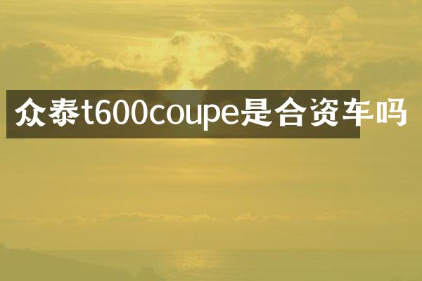 众泰t600coupe是合资车吗