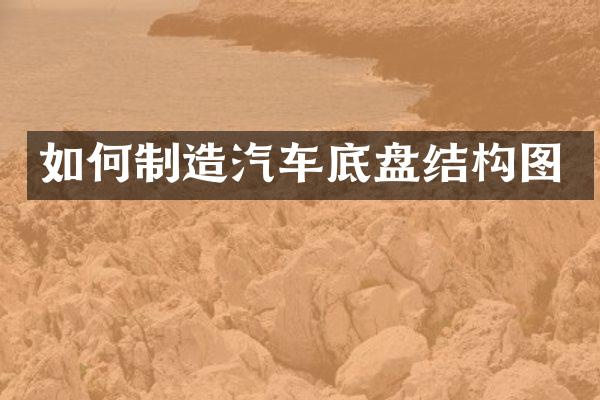如何制造汽车底盘结构图