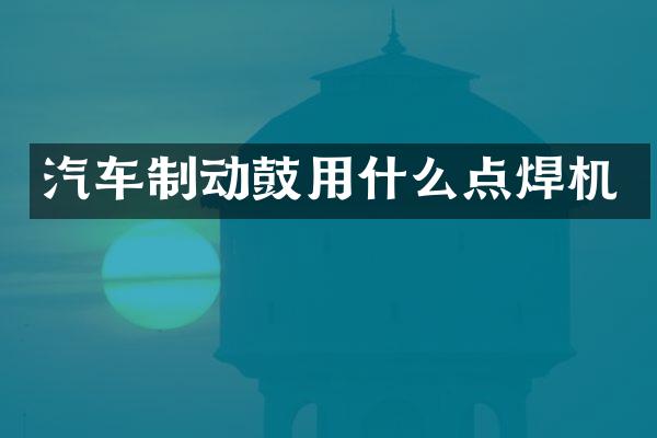汽车制动鼓用什么点焊机