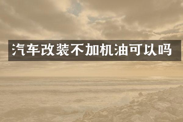 汽车改装不加机油可以吗