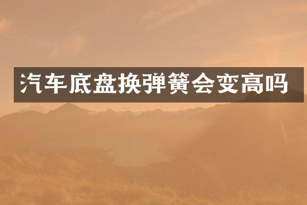 汽车底盘换弹簧会变高吗