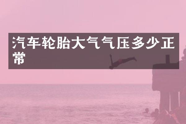 汽车轮胎大气气压多少正常