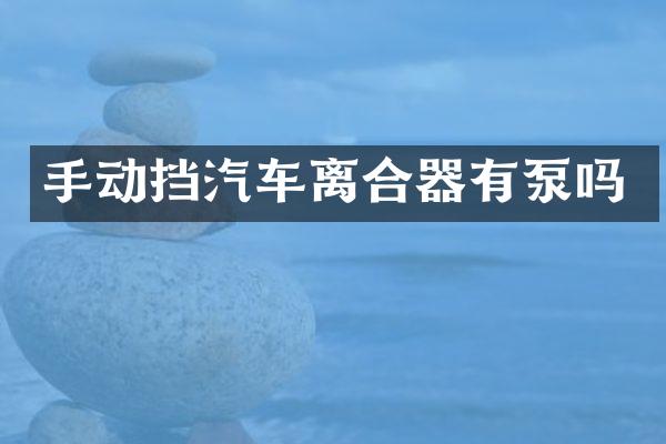 手动挡汽车离合器有泵吗