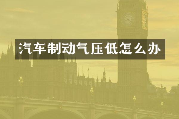 汽车制动气压低怎么办