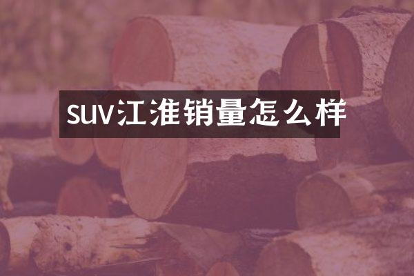 suv江淮销量怎么样