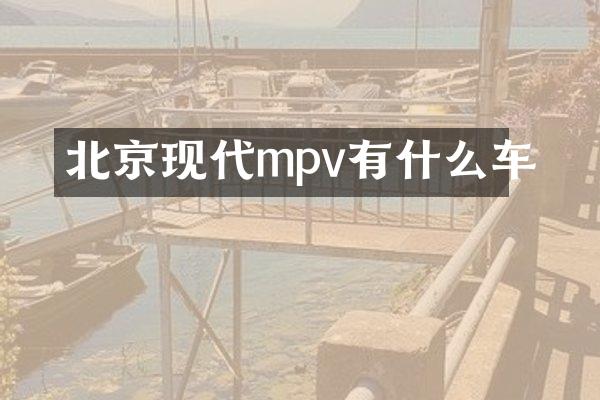 北京现代mpv有什么车