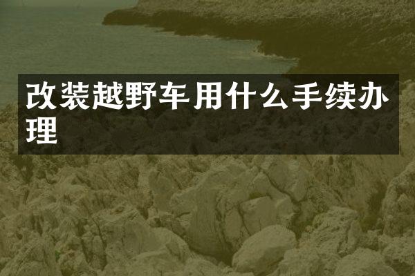 改装越野车用什么手续办理