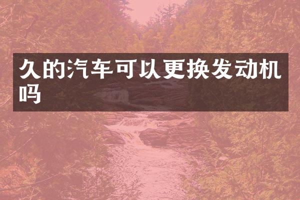 久的汽车可以更换发动机吗