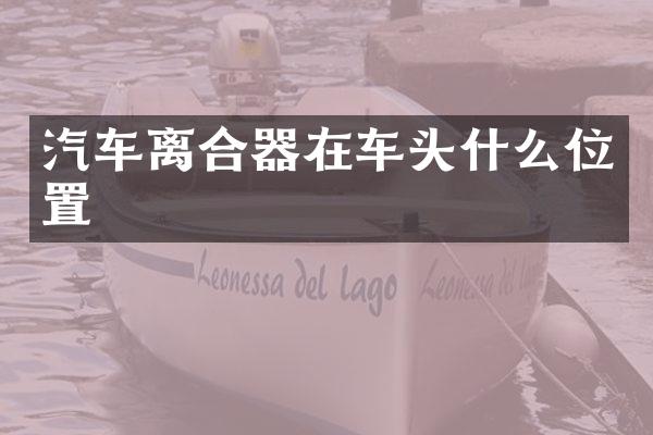 汽车离合器在车头什么位置