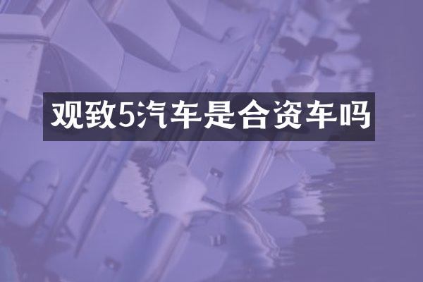 观致5汽车是合资车吗