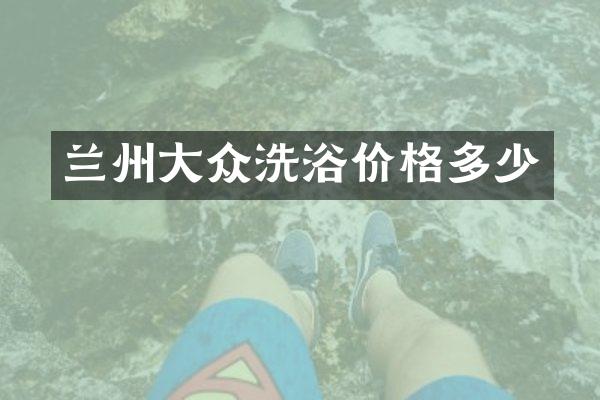 兰州大众洗浴价格多少