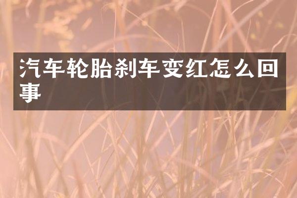 汽车轮胎刹车变红怎么回事