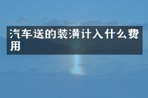 汽车送的装潢计入什么费用