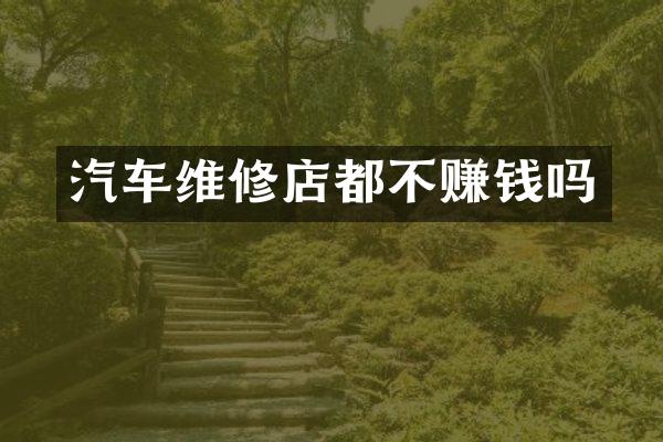汽车维修店都不赚钱吗