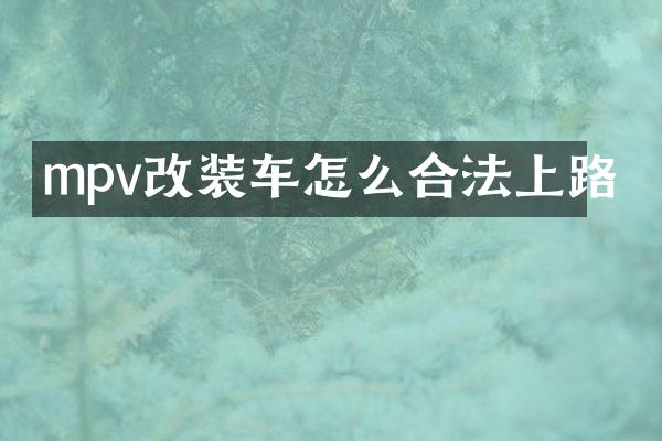 mpv改装车怎么合法上路