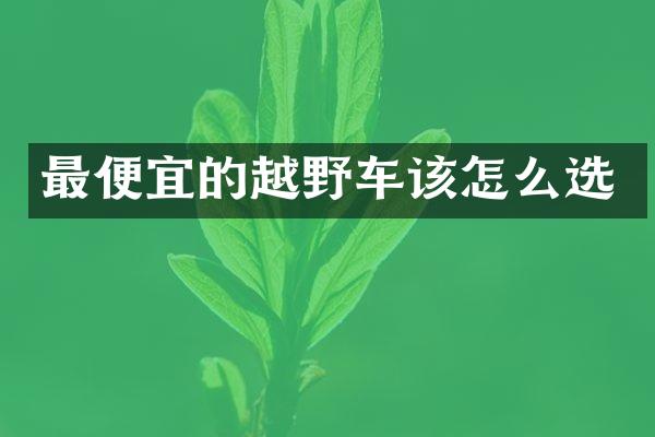最便宜的越野车该怎么选
