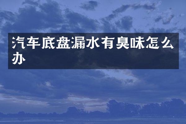 汽车底盘漏水有臭味怎么办
