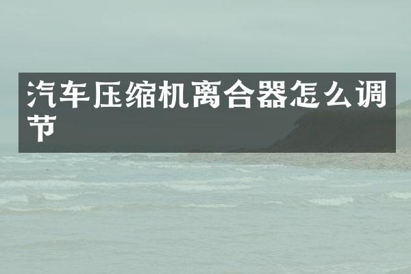 汽车压缩机离合器怎么调节